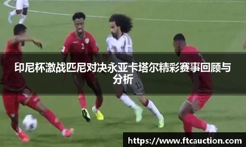印尼杯激战匹尼对决永亚卡塔尔精彩赛事回顾与分析